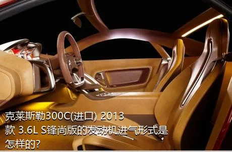 克莱斯勒300C(进口) 2013款 3.6L S锋尚版的发动机进气形式是怎样的？