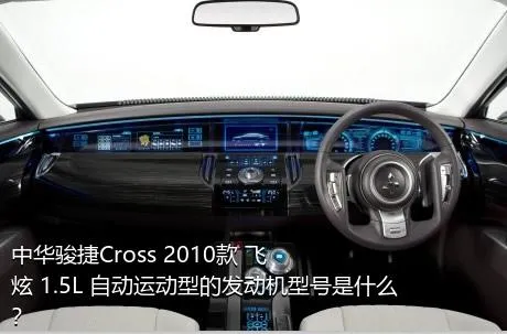 中华骏捷Cross 2010款 飞炫 1.5L 自动运动型的发动机型号是什么？