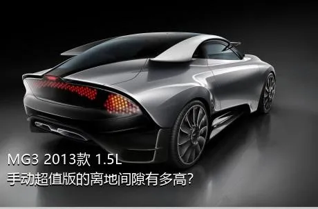 MG3 2013款 1.5L 手动超值版的离地间隙有多高？