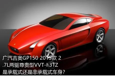 广汽吉奥GP150 2015款 2.7L两驱尊贵型VVT-I 3TZ是承载式还是非承载式车身？