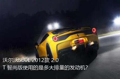 沃尔沃S80L 2012款 2.0T 智尚版使用的是多大排量的发动机？