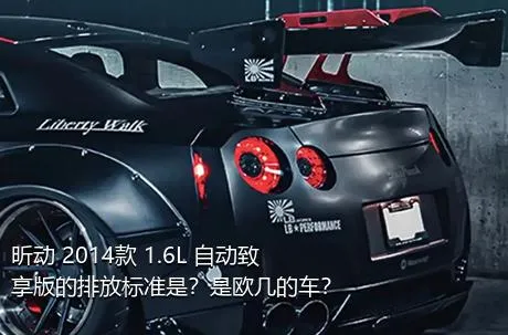 昕动 2014款 1.6L 自动致享版的排放标准是？是欧几的车？