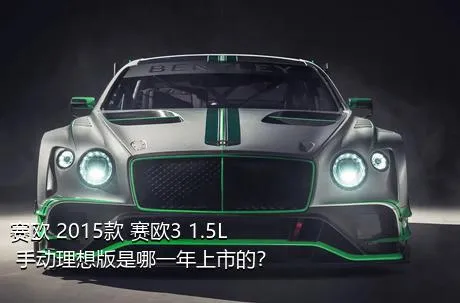 赛欧 2015款 赛欧3 1.5L 手动理想版是哪一年上市的？