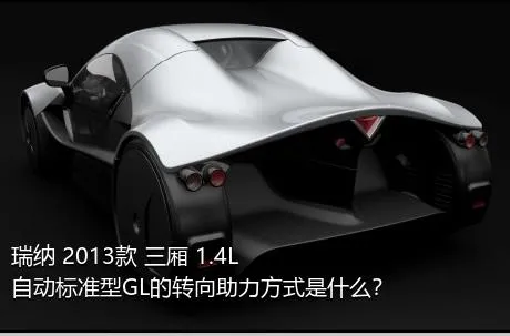 瑞纳 2013款 三厢 1.4L 自动标准型GL的转向助力方式是什么？