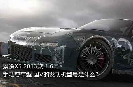 景逸X5 2013款 1.6L 手动尊享型 国V的发动机型号是什么？