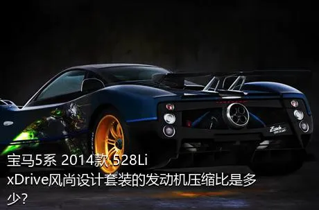 宝马5系 2014款 528Li xDrive风尚设计套装的发动机压缩比是多少？