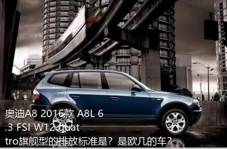 奥迪A8 2016款 A8L 6.3 FSI W12 quattro旗舰型的排放标准是？是欧几的车？