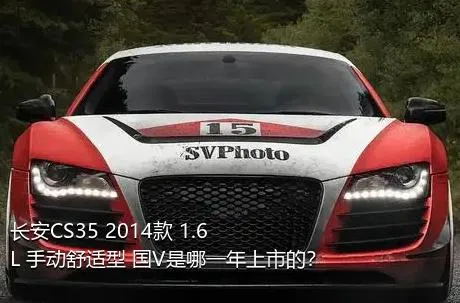 长安CS35 2014款 1.6L 手动舒适型 国V是哪一年上市的？