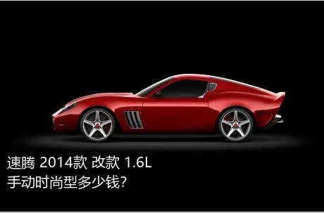 速腾 2014款 改款 1.6L 手动时尚型多少钱？