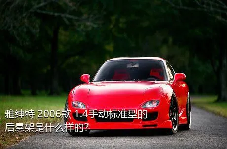 雅绅特 2006款 1.4手动标准型的后悬架是什么样的？