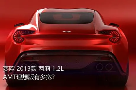 赛欧 2013款 两厢 1.2L AMT理想版有多宽？