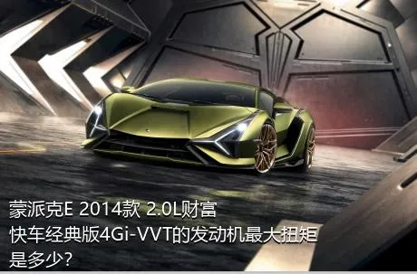 蒙派克E 2014款 2.0L财富快车经典版4Gi-VVT的发动机最大扭矩是多少？