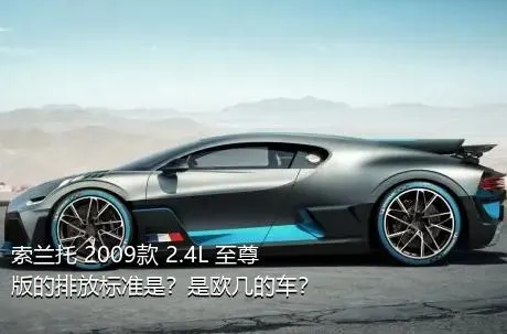 索兰托 2009款 2.4L 至尊版的排放标准是？是欧几的车？