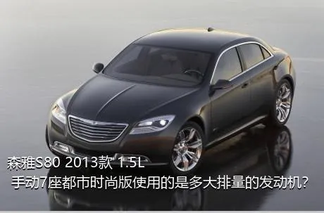 森雅S80 2013款 1.5L 手动7座都市时尚版使用的是多大排量的发动机？