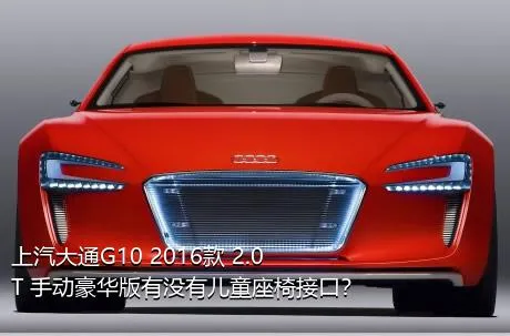 上汽大通G10 2016款 2.0T 手动豪华版有没有儿童座椅接口？