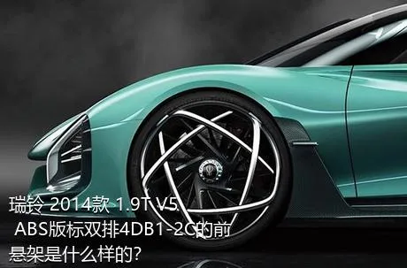 瑞铃 2014款 1.9T V5 ABS版标双排4DB1-2C的前悬架是什么样的？