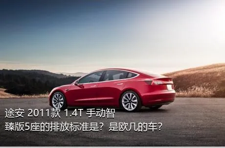 途安 2011款 1.4T 手动智臻版5座的排放标准是？是欧几的车？