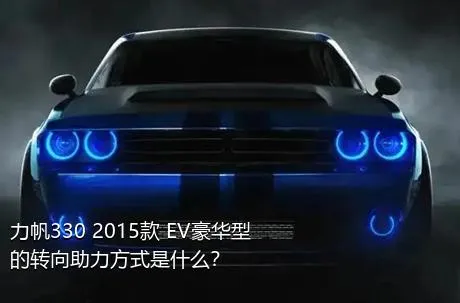 力帆330 2015款 EV豪华型的转向助力方式是什么？