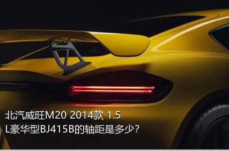 北汽威旺M20 2014款 1.5L豪华型BJ415B的轴距是多少？