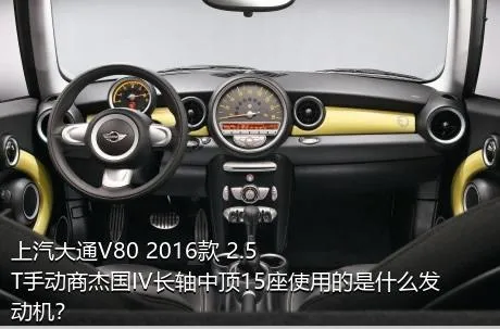 上汽大通V80 2016款 2.5T手动商杰国IV长轴中顶15座使用的是什么发动机？