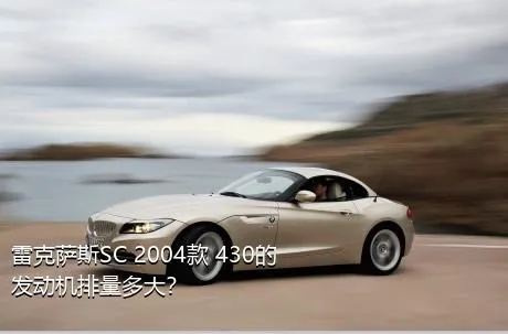 雷克萨斯SC 2004款 430的发动机排量多大？