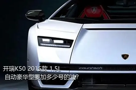 开瑞K50 2015款 1.5L 自动豪华型要加多少号的油？