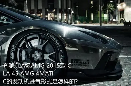 奔驰CLA级AMG 2015款 CLA 45 AMG 4MATIC的发动机进气形式是怎样的？