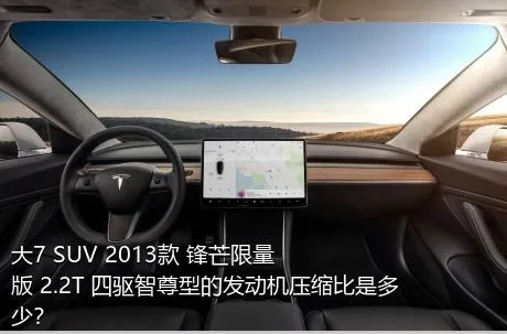 大7 SUV 2013款 锋芒限量版 2.2T 四驱智尊型的发动机压缩比是多少？