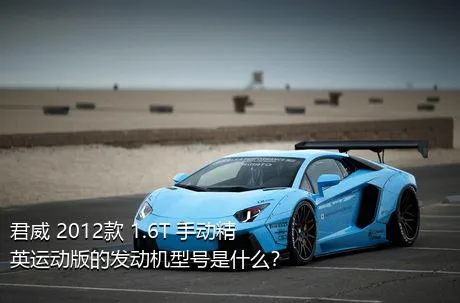 君威 2012款 1.6T 手动精英运动版的发动机型号是什么？