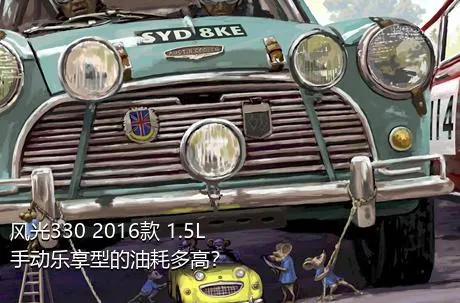 风光330 2016款 1.5L手动乐享型的油耗多高？