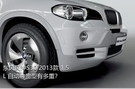 东风风神S30 2013款 1.5L 自动尊贵型有多重？