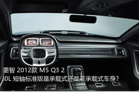 菱智 2012款 M5 Q3 2.0L 短轴标准版是承载式还是非承载式车身？