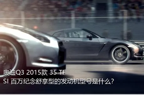 奥迪Q3 2015款 35 TFSI 百万纪念舒享型的发动机型号是什么？