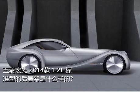 五菱宏光 2014款 1.2L 标准型的后悬架是什么样的？