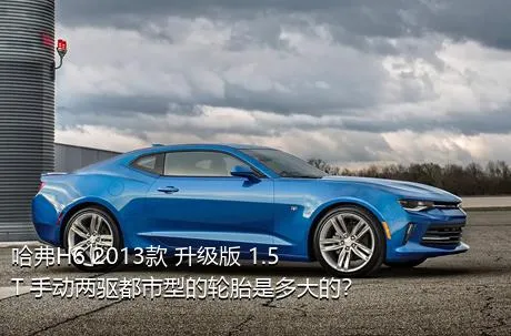 哈弗H6 2013款 升级版 1.5T 手动两驱都市型的轮胎是多大的？