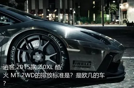 逍客 2015款 2.0XL 酷火 MT 2WD的排放标准是？是欧几的车？