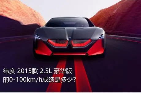 纬度 2015款 2.5L 豪华版的0-100km/h成绩是多少？