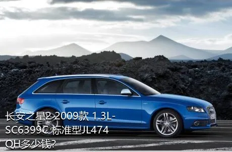 长安之星2 2009款 1.3L-SC6399C 标准型JL474QH多少钱？