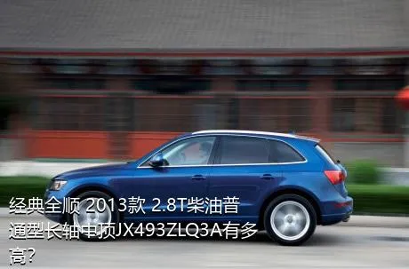 经典全顺 2013款 2.8T柴油普通型长轴中顶JX493ZLQ3A有多高？