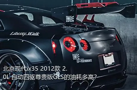 北京现代ix35 2012款 2.0L 自动四驱尊贵版GLS的油耗多高？