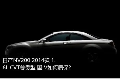 日产NV200 2014款 1.6L CVT尊贵型 国IV如何质保？