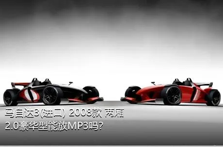 马自达3(进口) 2008款 两厢 2.0豪华型能放MP3吗？