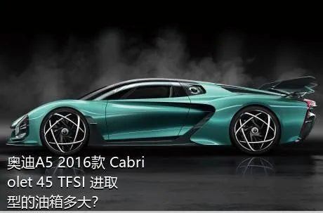 奥迪A5 2016款 Cabriolet 45 TFSI 进取型的油箱多大？