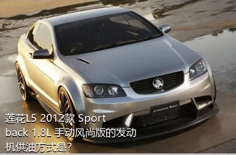 莲花L5 2012款 Sportback 1.8L 手动风尚版的发动机供油方式是？