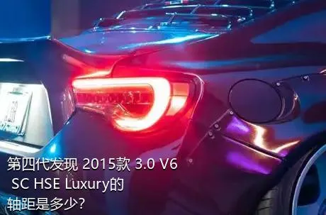 第四代发现 2015款 3.0 V6 SC HSE Luxury的轴距是多少？