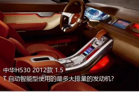 中华H530 2012款 1.5T 自动智能型使用的是多大排量的发动机？