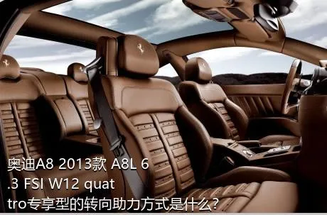 奥迪A8 2013款 A8L 6.3 FSI W12 quattro专享型的转向助力方式是什么？