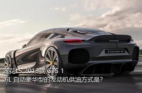 莲花L5 2013款 GTS 1.6L 自动豪华型的发动机供油方式是？