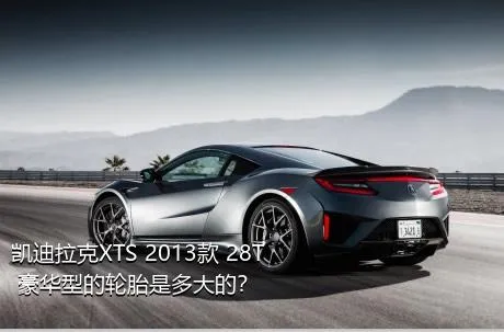 凯迪拉克XTS 2013款 28T 豪华型的轮胎是多大的？