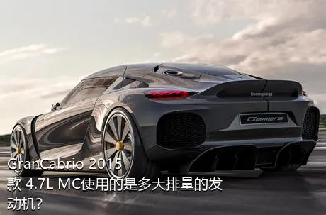 GranCabrio 2015款 4.7L MC使用的是多大排量的发动机？